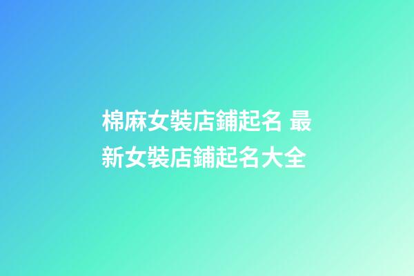 棉麻女裝店鋪起名 最新女裝店鋪起名大全-第1張-店鋪起名-玄機(jī)派
